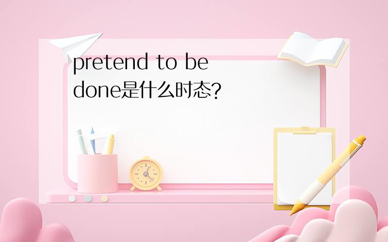 pretend to be done是什么时态?