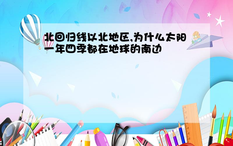 北回归线以北地区,为什么太阳一年四季都在地球的南边