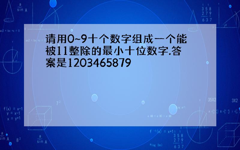 请用0~9十个数字组成一个能被11整除的最小十位数字.答案是1203465879