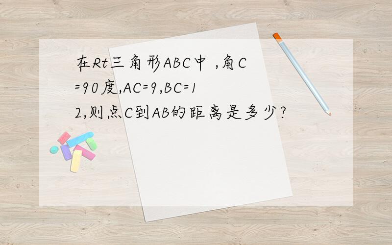 在Rt三角形ABC中 ,角C=90度,AC=9,BC=12,则点C到AB的距离是多少?