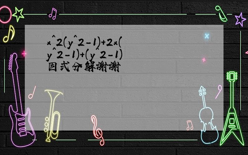 x^2(y^2-1)+2x(y^2-1)+(y^2-1)因式分解谢谢