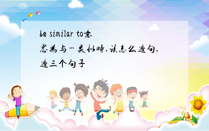 be similar to意思为与…类似时,该怎么造句,造三个句子