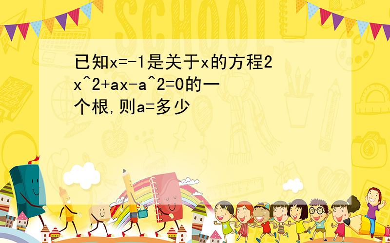 已知x=-1是关于x的方程2x^2+ax-a^2=0的一个根,则a=多少