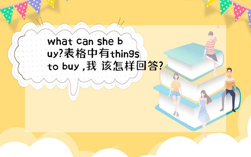 what can she buy?表格中有things to buy ,我 该怎样回答?