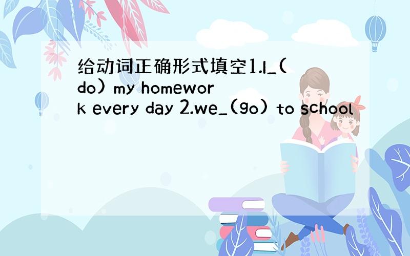 给动词正确形式填空1.I_(do) my homework every day 2.we_(go) to school