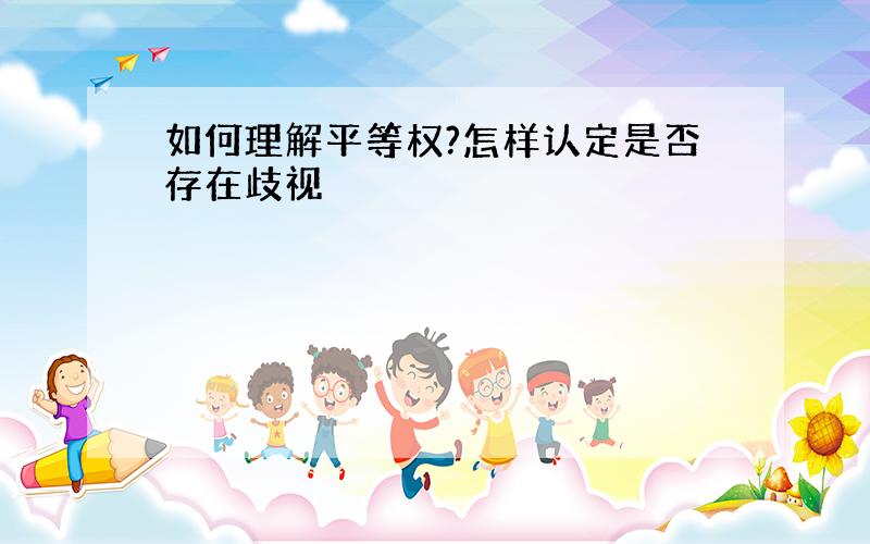 如何理解平等权?怎样认定是否存在歧视