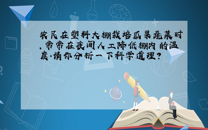 农民在塑料大棚栽培瓜果蔬菜时,常常在夜间人工降低棚内的温度.请你分析一下科学道理?