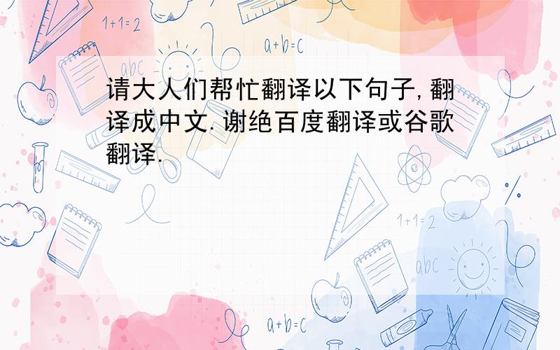 请大人们帮忙翻译以下句子,翻译成中文.谢绝百度翻译或谷歌翻译.