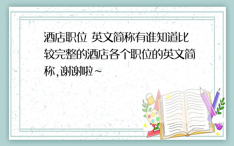 酒店职位 英文简称有谁知道比较完整的酒店各个职位的英文简称,谢谢啦~