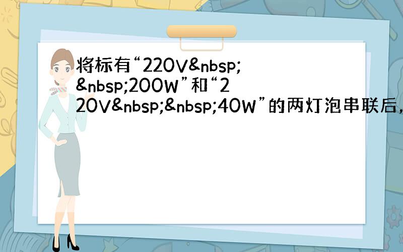 将标有“220V  200W”和“220V  40W”的两灯泡串联后，接入380