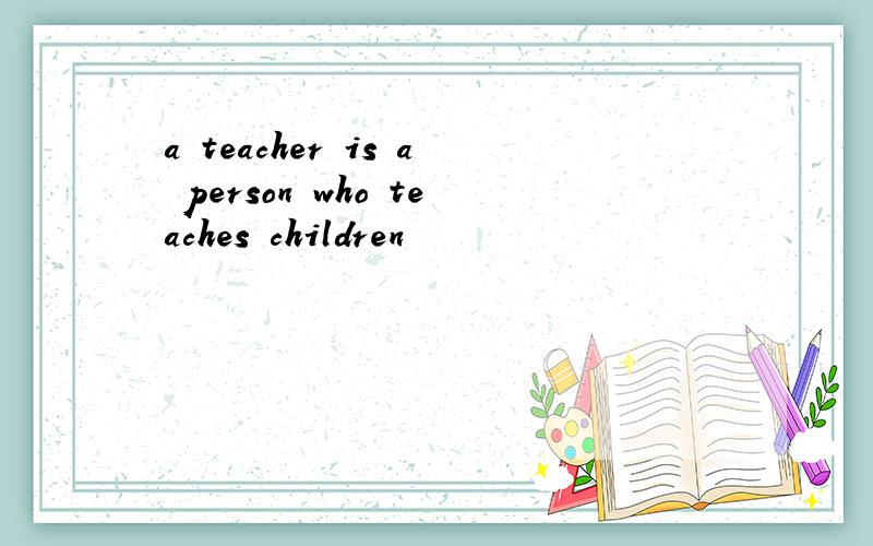 a teacher is a person who teaches children