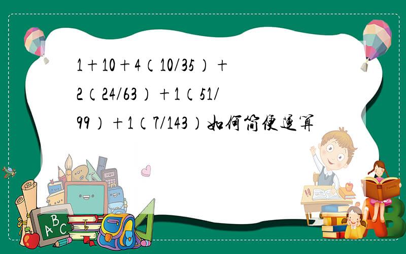 1+10+4（10/35）+2（24/63）+1（51/99）+1（7/143）如何简便运算