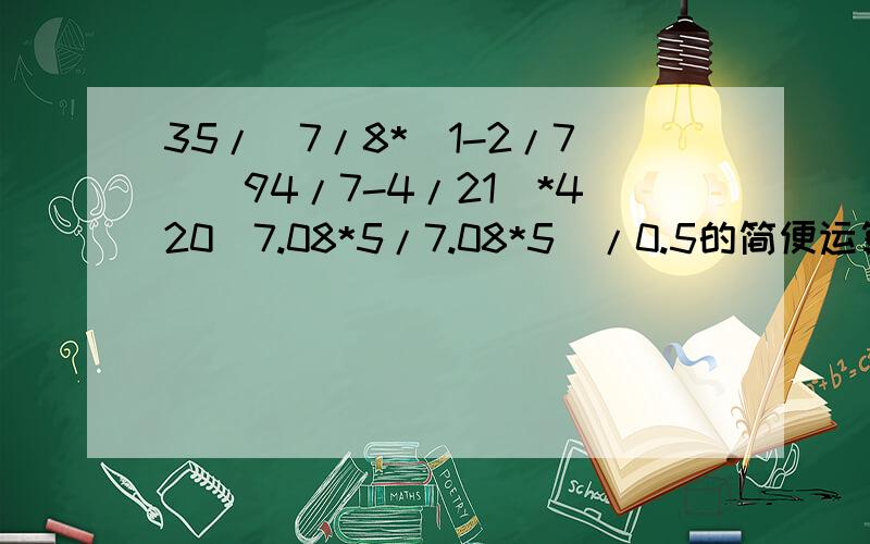 35/[7/8*(1-2/7)]94/7-4/21)*420(7.08*5/7.08*5)/0.5的简便运算