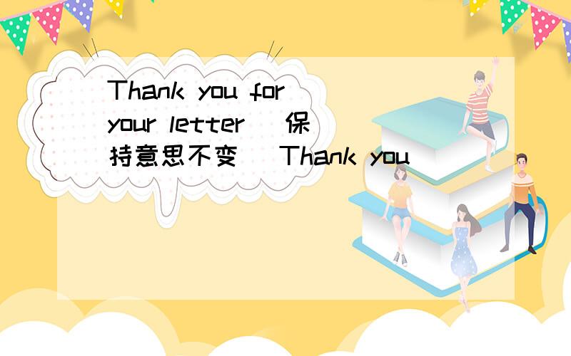 Thank you for your letter (保持意思不变） Thank you ____ ____me