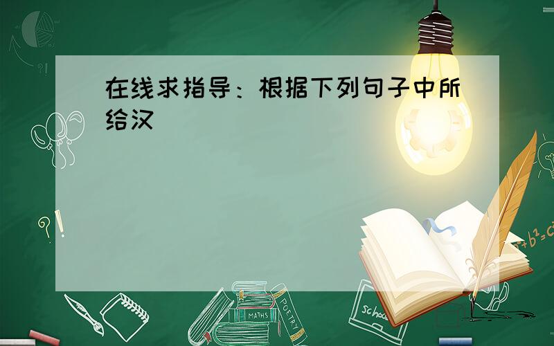 在线求指导：根据下列句子中所给汉