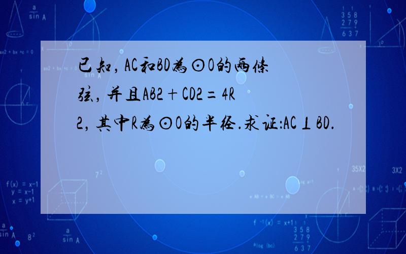 已知，AC和BD为⊙O的两条弦，并且AB2+CD2=4R2，其中R为⊙O的半径．求证：AC⊥BD．