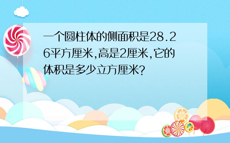 一个圆柱体的侧面积是28.26平方厘米,高是2厘米,它的体积是多少立方厘米?