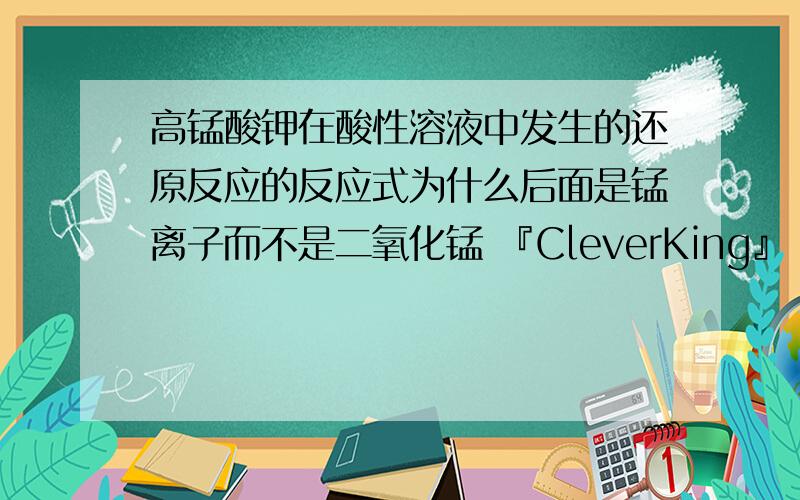 高锰酸钾在酸性溶液中发生的还原反应的反应式为什么后面是锰离子而不是二氧化锰 『CleverKing』