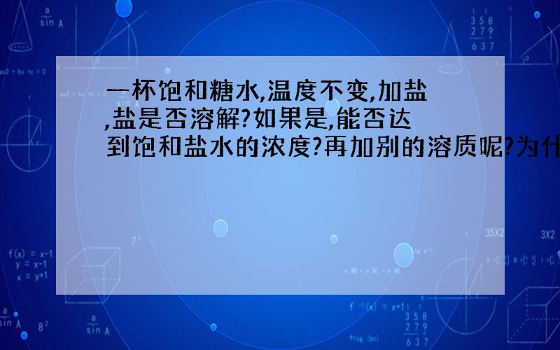 一杯饱和糖水,温度不变,加盐,盐是否溶解?如果是,能否达到饱和盐水的浓度?再加别的溶质呢?为什么?