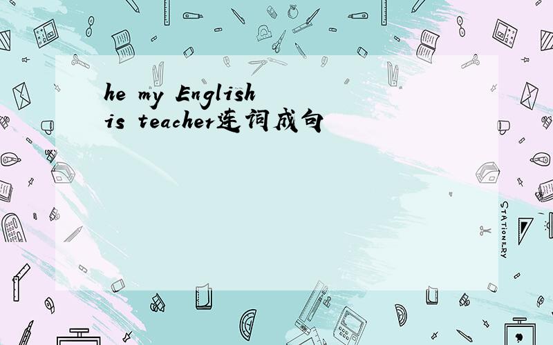 he my English is teacher连词成句