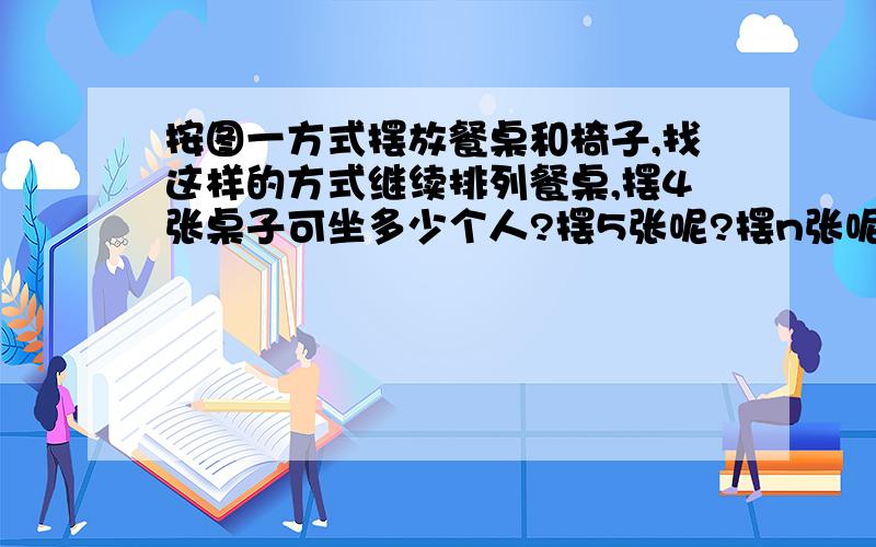 按图一方式摆放餐桌和椅子,找这样的方式继续排列餐桌,摆4张桌子可坐多少个人?摆5张呢?摆n张呢?