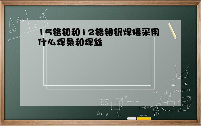 15铬钼和12铬钼钒焊接采用什么焊条和焊丝