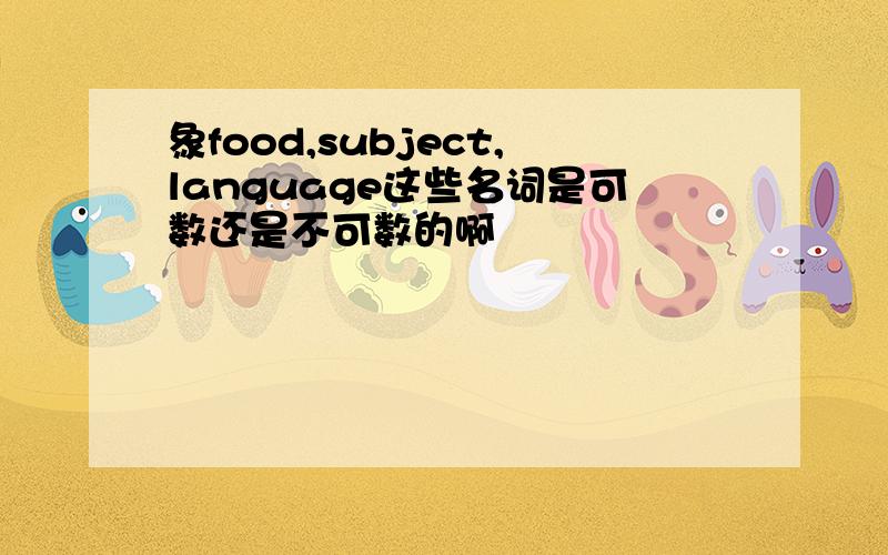 象food,subject,language这些名词是可数还是不可数的啊