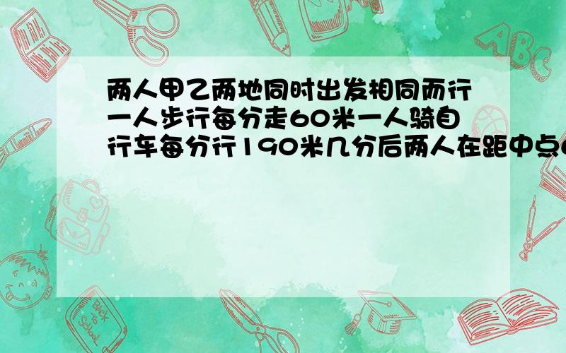 两人甲乙两地同时出发相同而行一人步行每分走60米一人骑自行车每分行190米几分后两人在距中点650米处相遇