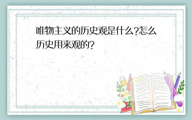 唯物主义的历史观是什么?怎么历史用来观的?