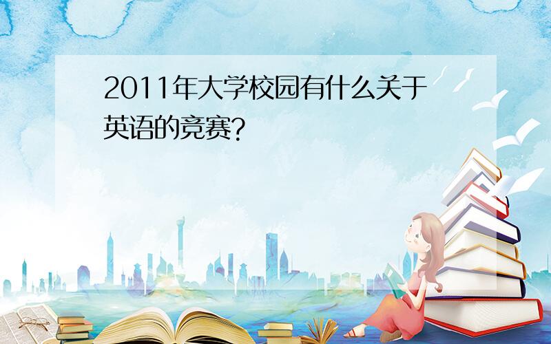 2011年大学校园有什么关于英语的竞赛?