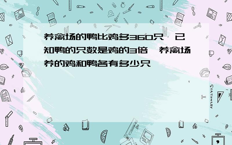 养禽场的鸭比鸡多360只,已知鸭的只数是鸡的3倍,养禽场养的鸡和鸭各有多少只