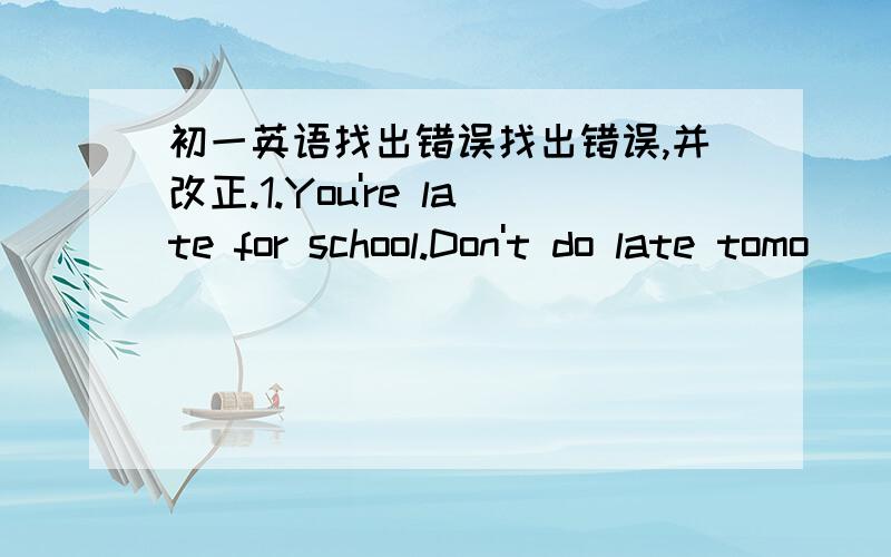 初一英语找出错误找出错误,并改正.1.You're late for school.Don't do late tomo