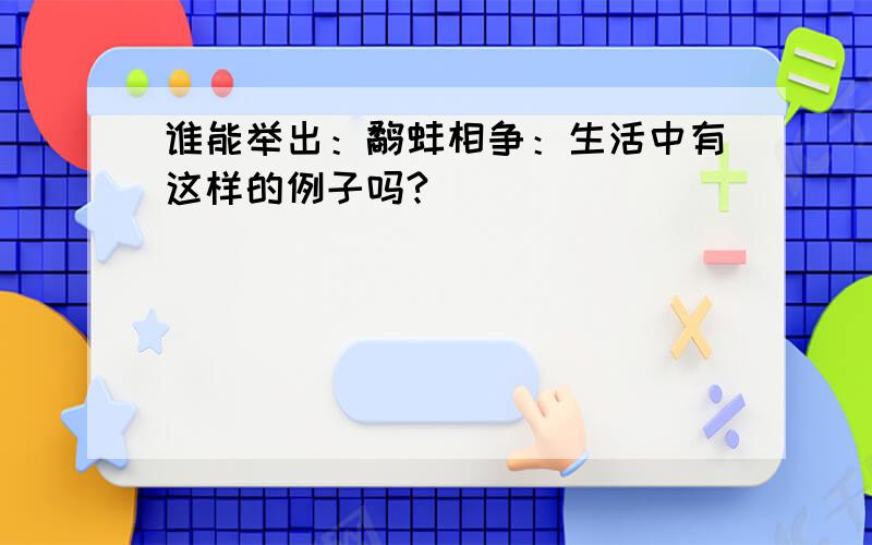 谁能举出：鹬蚌相争：生活中有这样的例子吗?