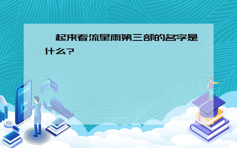 一起来看流星雨第三部的名字是什么?