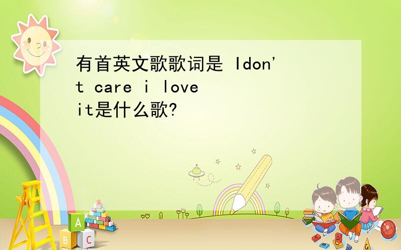 有首英文歌歌词是 Idon't care i love it是什么歌?