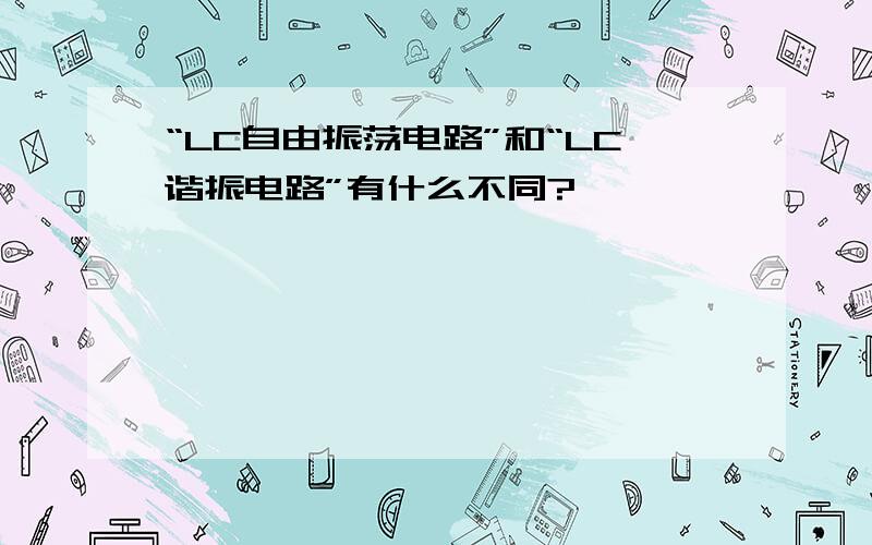 “LC自由振荡电路”和“LC谐振电路”有什么不同?