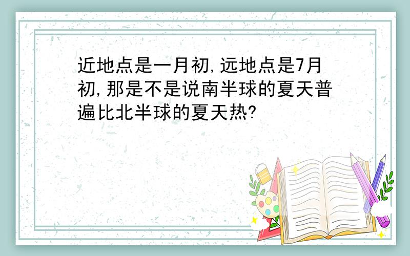 近地点是一月初,远地点是7月初,那是不是说南半球的夏天普遍比北半球的夏天热?