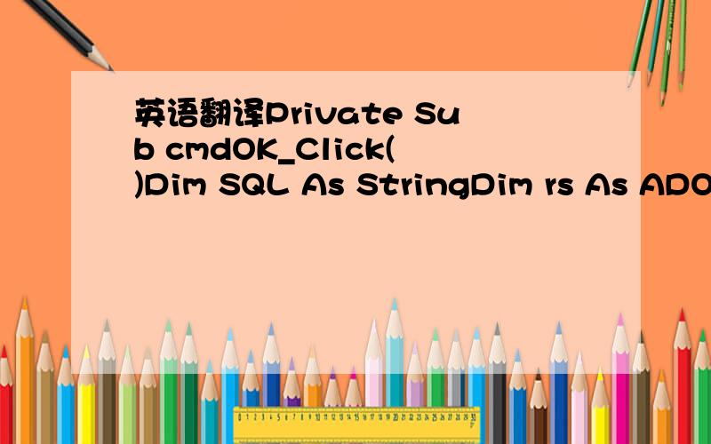 英语翻译Private Sub cmdOK_Click()Dim SQL As StringDim rs As ADOD