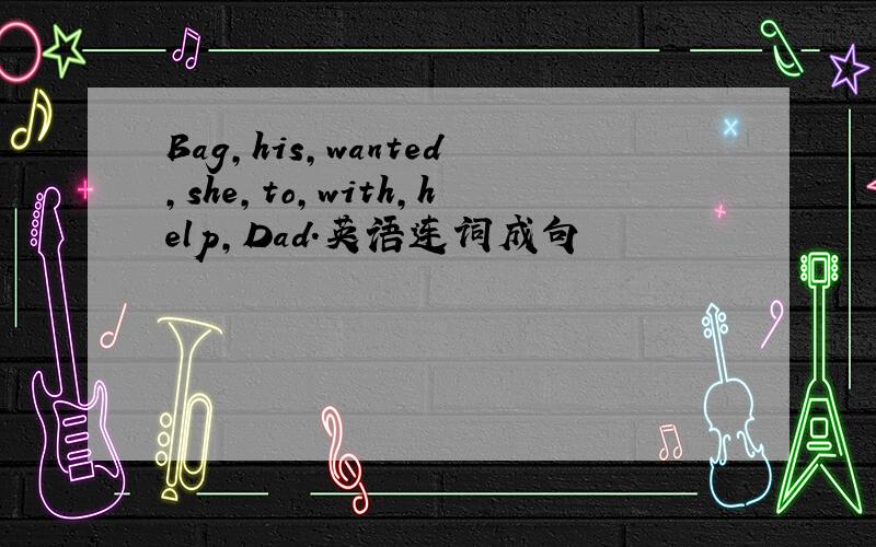 Bag,his,wanted,she,to,with,help,Dad.英语连词成句