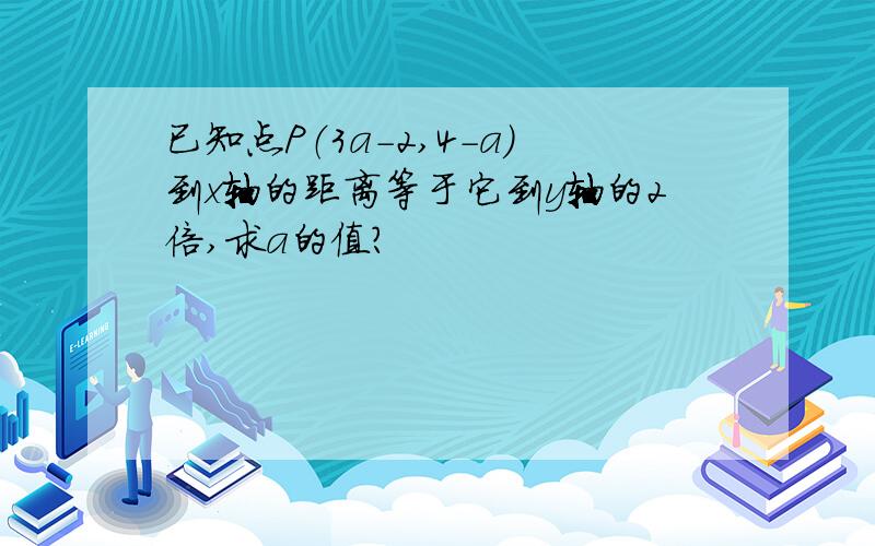 已知点P（3a-2,4-a）到x轴的距离等于它到y轴的2倍,求a的值?