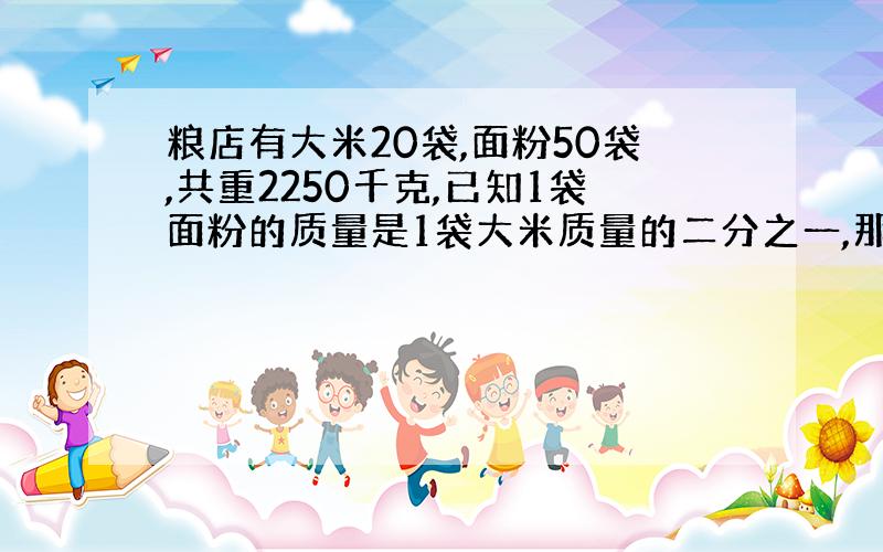 粮店有大米20袋,面粉50袋,共重2250千克,已知1袋面粉的质量是1袋大米质量的二分之一,那么一袋大米重多少千克?