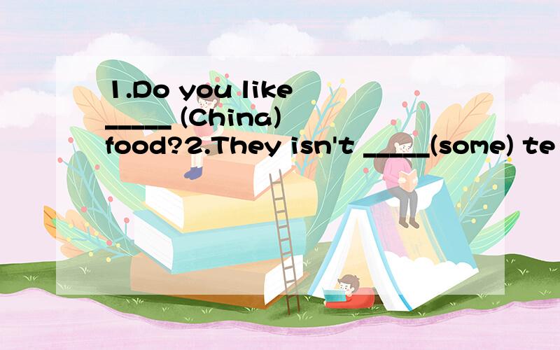 1.Do you like _____ (China) food?2.They isn't _____(some) te