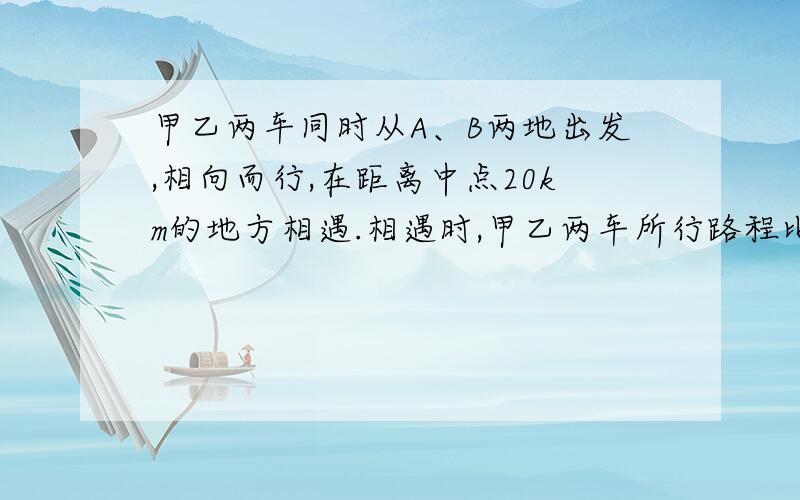 甲乙两车同时从A、B两地出发,相向而行,在距离中点20km的地方相遇.相遇时,甲乙两车所行路程比是7：6,A、B两城相距