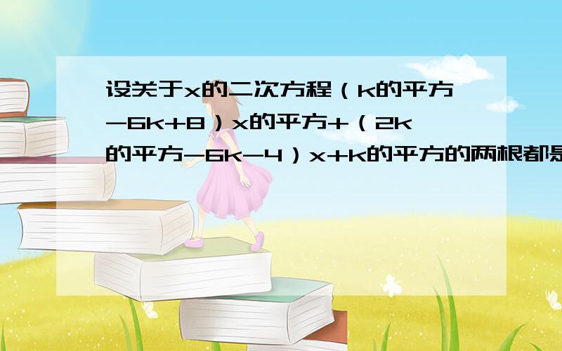 设关于x的二次方程（k的平方-6k+8）x的平方+（2k的平方-6k-4）x+k的平方的两根都是整数,试求满足条件的所有