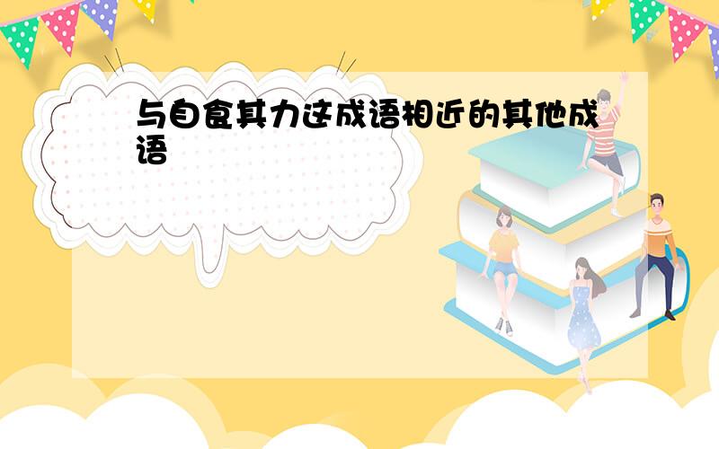 与自食其力这成语相近的其他成语