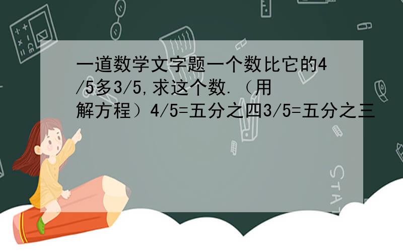 一道数学文字题一个数比它的4/5多3/5,求这个数.（用解方程）4/5=五分之四3/5=五分之三