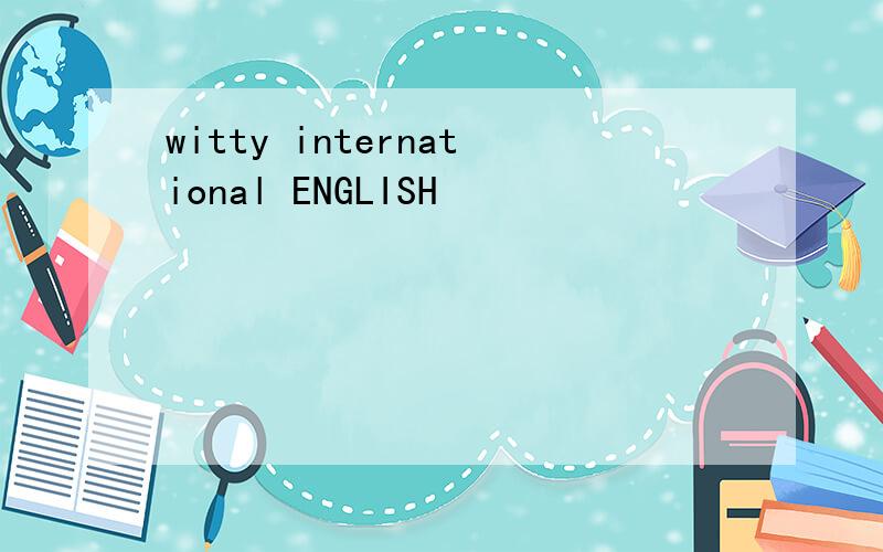 witty international ENGLISH