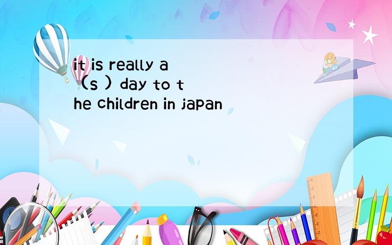 it is really a (s ) day to the children in japan