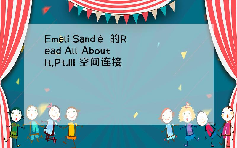 Emeli Sandé 的Read All About It,Pt.III 空间连接