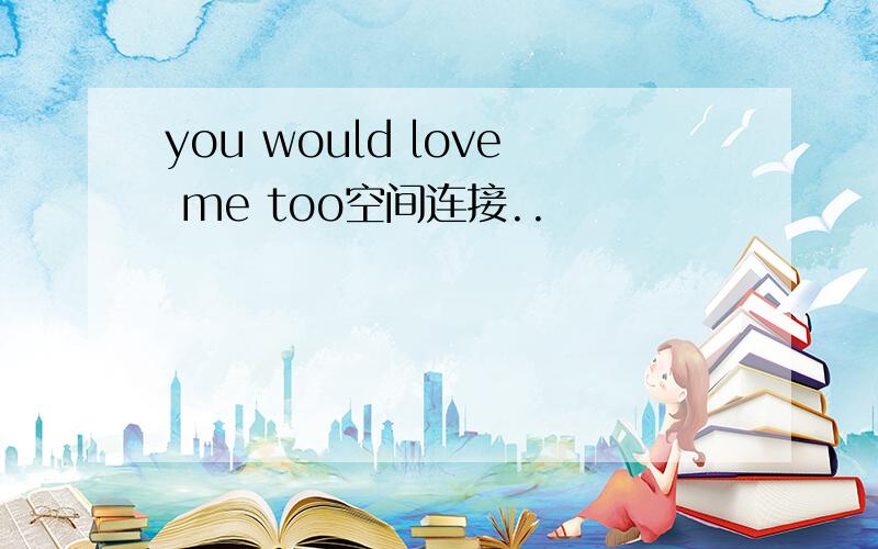 you would love me too空间连接..